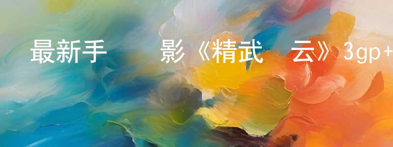 陳麗蓓的個人主頁,最新手機電影《精武風云》3gp+mp4清晰大字幕迅雷下載_深夜電影